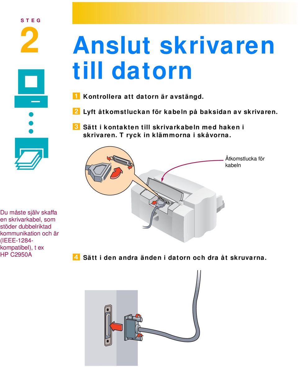 Sätt i kontakten till skrivarkabeln med haken i skrivaren. T ryck in klämmorna i skåvorna.