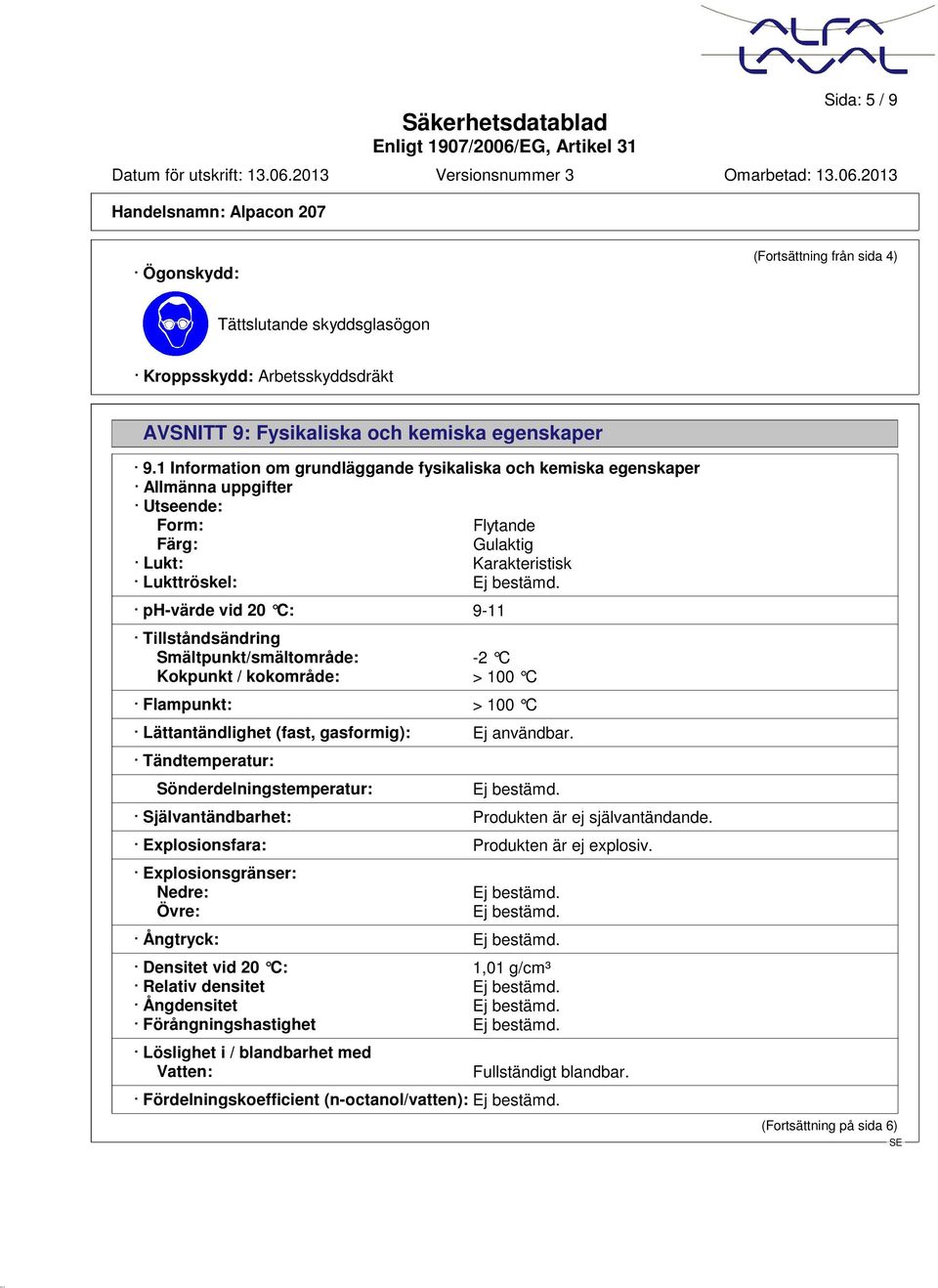 ph-värde vid 20 C: 9-11 Tillståndsändring Smältpunkt/smältområde: -2 C Kokpunkt / kokområde: > 100 C Flampunkt: > 100 C Lättantändlighet (fast, gasformig): Ej användbar.