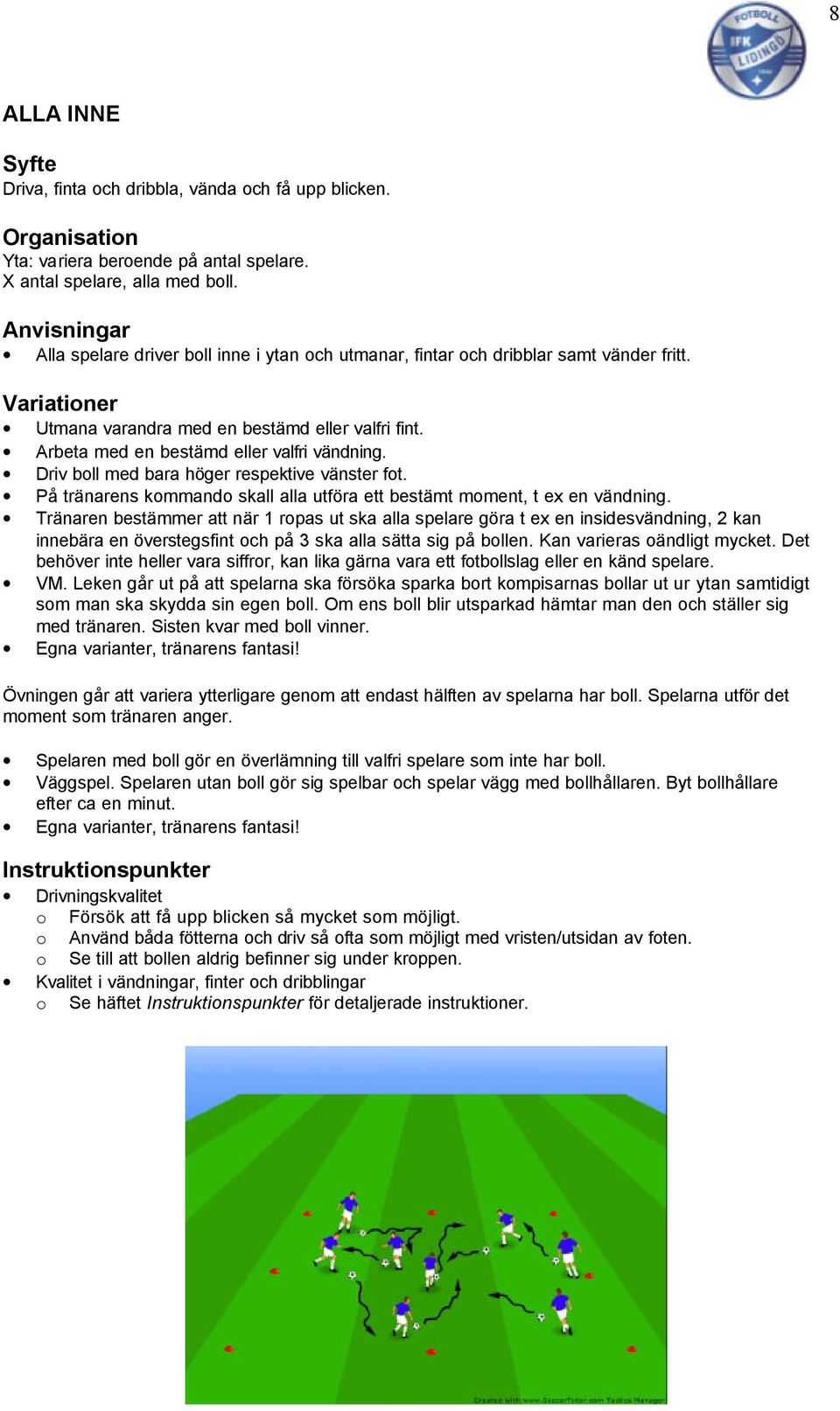 Driv boll med bara höger respektive vänster fot. På tränarens kommando skall alla utföra ett bestämt moment, t ex en vändning.