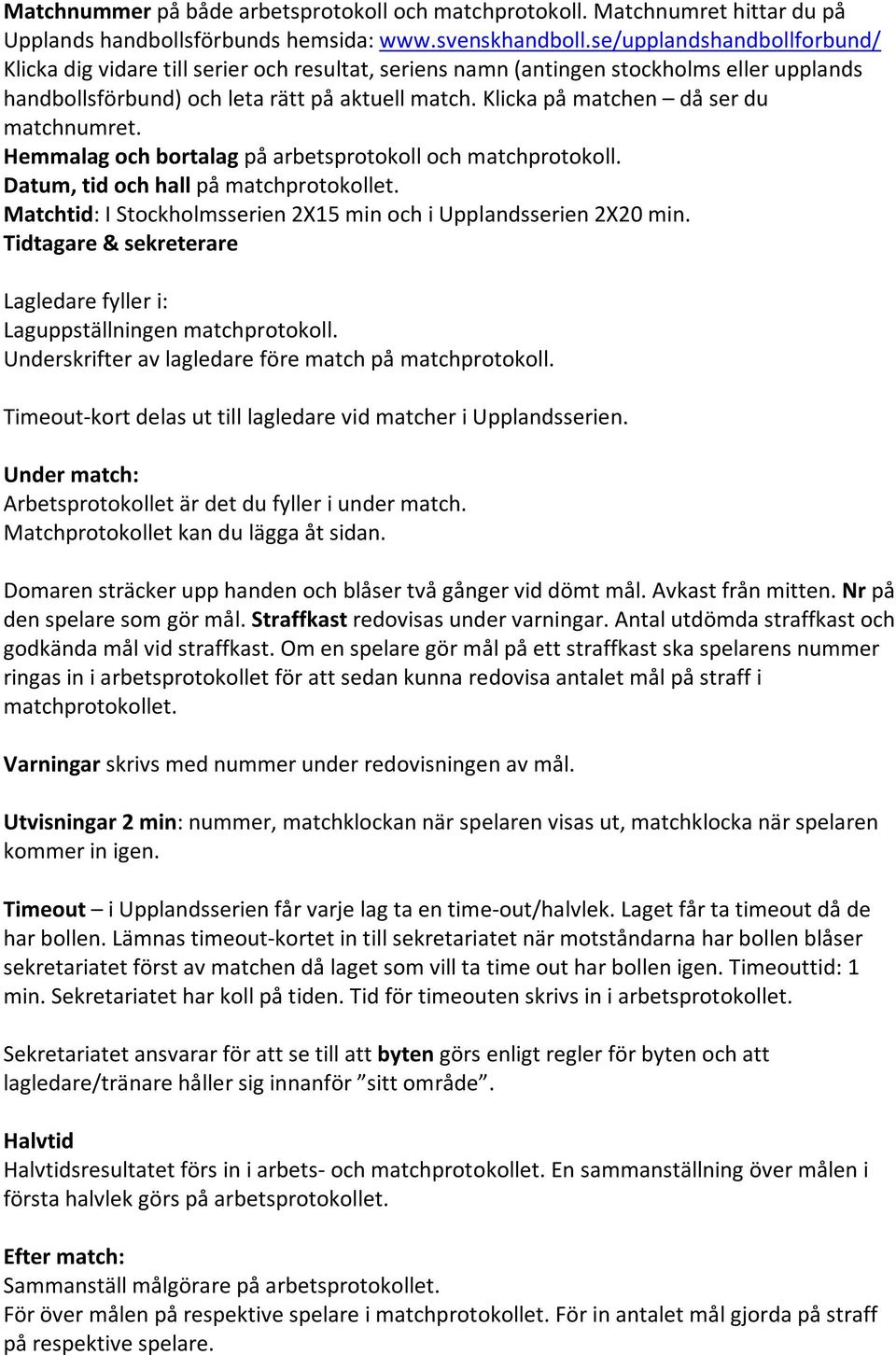 Klicka på matchen då ser du matchnumret. Hemmalag och bortalag på arbetsprotokoll och matchprotokoll. Datum, tid och hall på matchprotokollet.