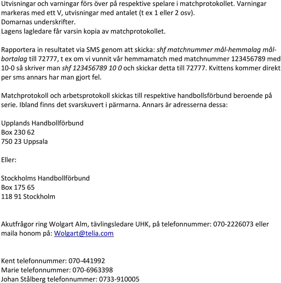 Rapportera in resultatet via SMS genom att skicka: shf matchnummer mål-hemmalag målbortalag till 72777, t ex om vi vunnit vår hemmamatch med matchnummer 123456789 med 10-0 så skriver man shf