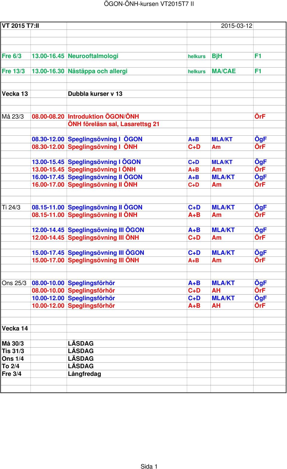45 Speglingsövning I ÖGON C+D MLA/KT ÖgF 13.00-15.45 Speglingsövning I ÖNH A+B Am ÖrF 16.00-17.45 Speglingsövning II ÖGON A+B MLA/KT ÖgF 16.00-17.00 Speglingsövning II ÖNH C+D Am ÖrF Ti 24/3 08.15-11.