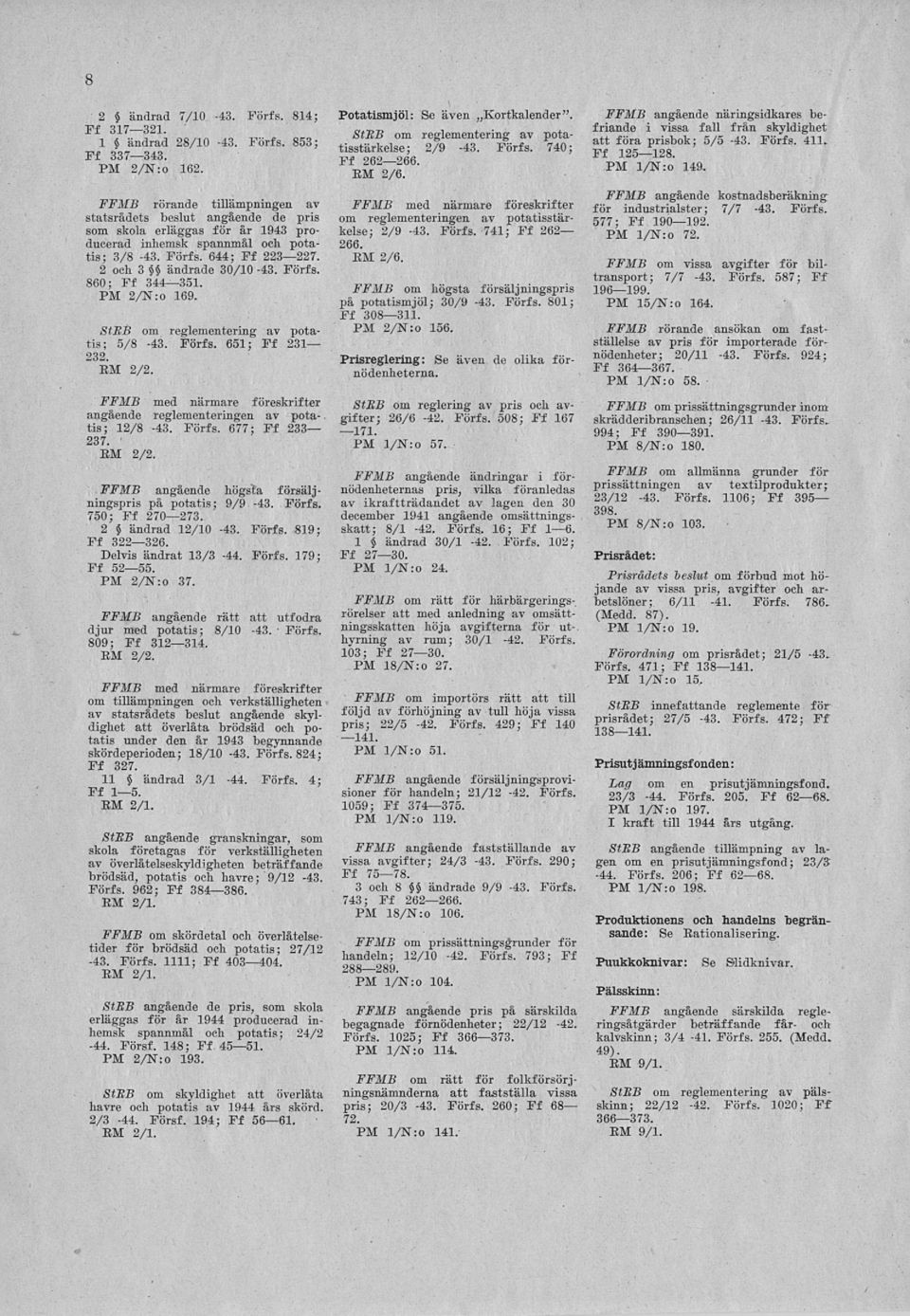 Förfs. 860; Ff 344 351. PM 2/N:o 169. StBB om reglementering av potatis; 5/8-43. Förfs. 651; Ff 231 232. RM 2/2. angående reglementeringen av pota- - tis; 12/8-43. Förfs. 677; Ff 233 237. EM 2/2.