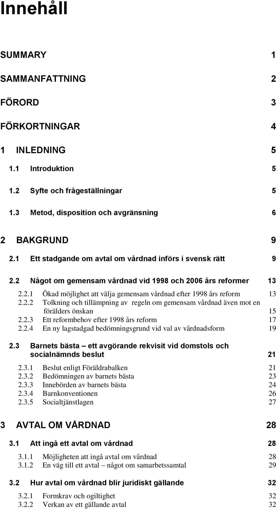 2.3 Ett reformbehov efter 1998 års reform 17 2.2.4 En ny lagstadgad bedömningsgrund vid val av vårdnadsform 19 2.3 Barnets bästa ett avgörande rekvisit vid domstols och socialnämnds beslut 21 2.3.1 Beslut enligt Föräldrabalken 21 2.