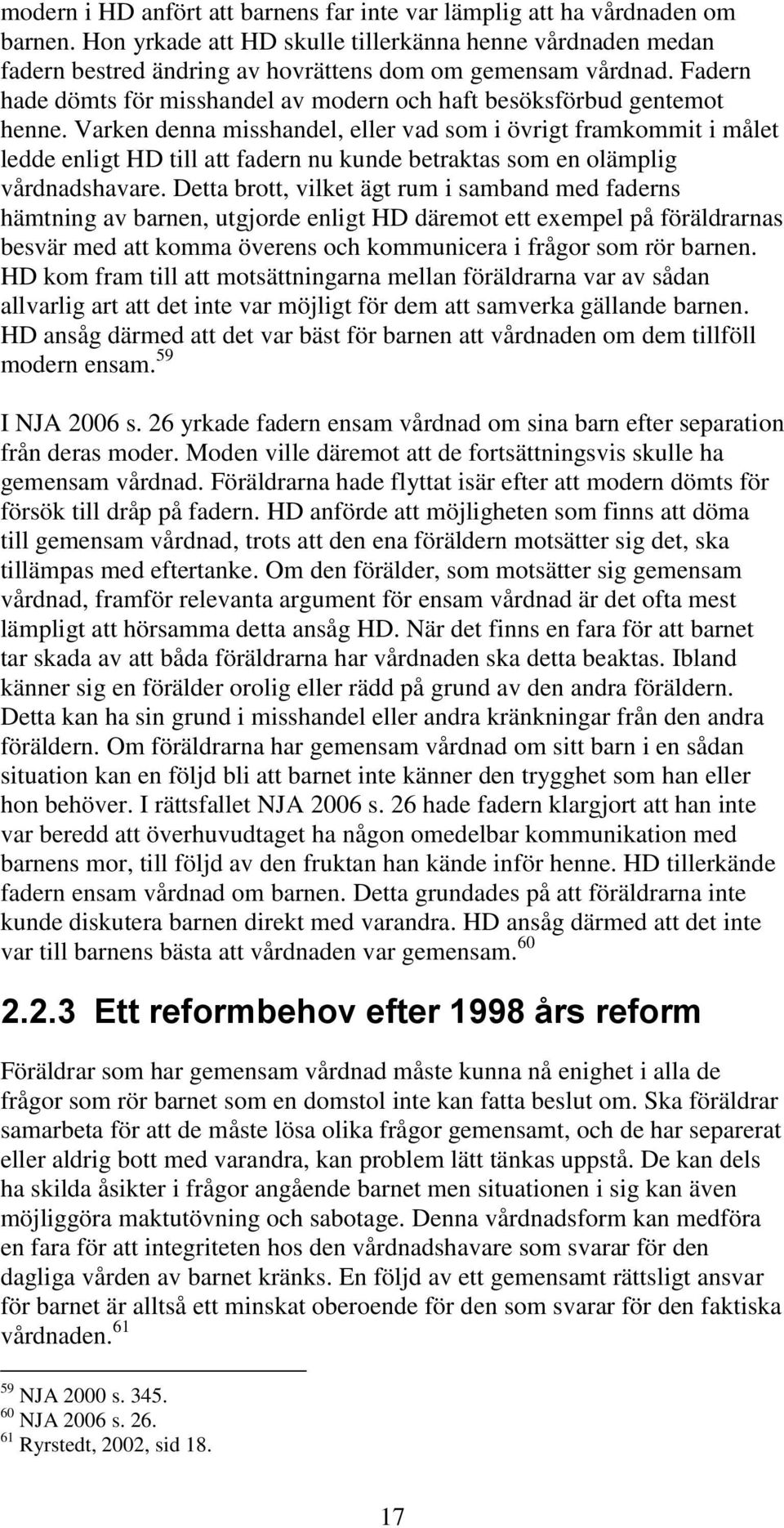 Varken denna misshandel, eller vad som i övrigt framkommit i målet ledde enligt HD till att fadern nu kunde betraktas som en olämplig vårdnadshavare.