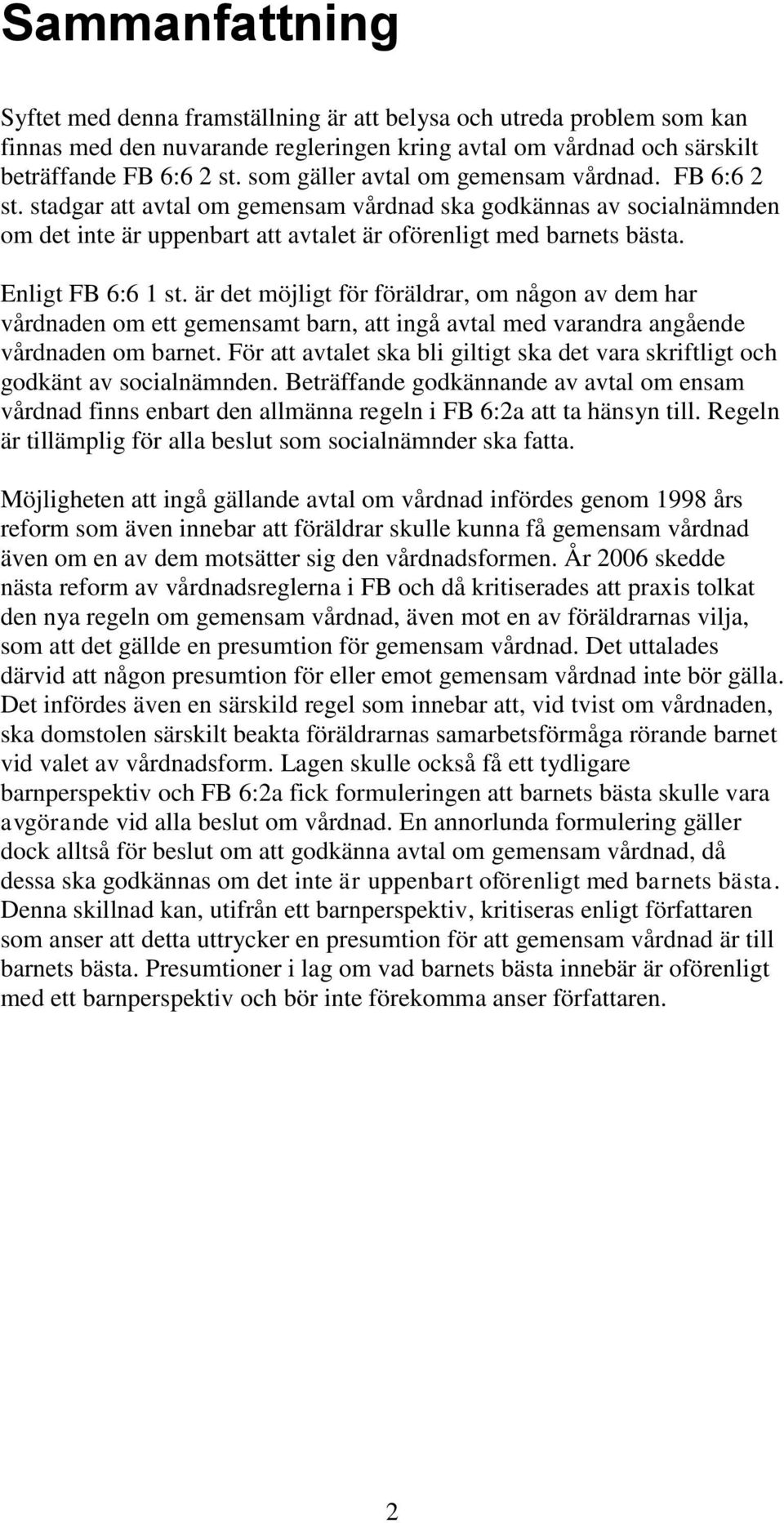 Enligt FB 6:6 1 st. är det möjligt för föräldrar, om någon av dem har vårdnaden om ett gemensamt barn, att ingå avtal med varandra angående vårdnaden om barnet.