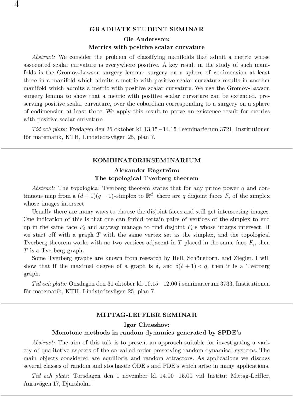 A key result in the study of such manifolds is the Gromov-Lawson surgery lemma: surgery on a sphere of codimension at least three in a manifold which admits a metric with positive scalar curvature