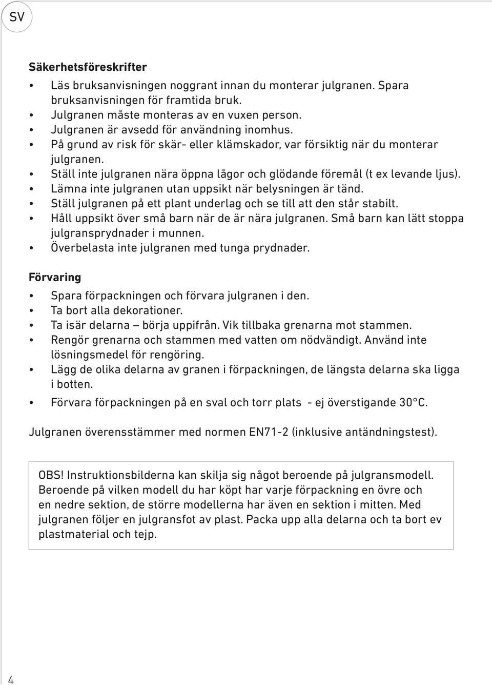 Ställ inte julgranen nära öppna lågor och glödande föremål (t ex levande ljus). Lämna inte julgranen utan uppsikt när belysningen är tänd.