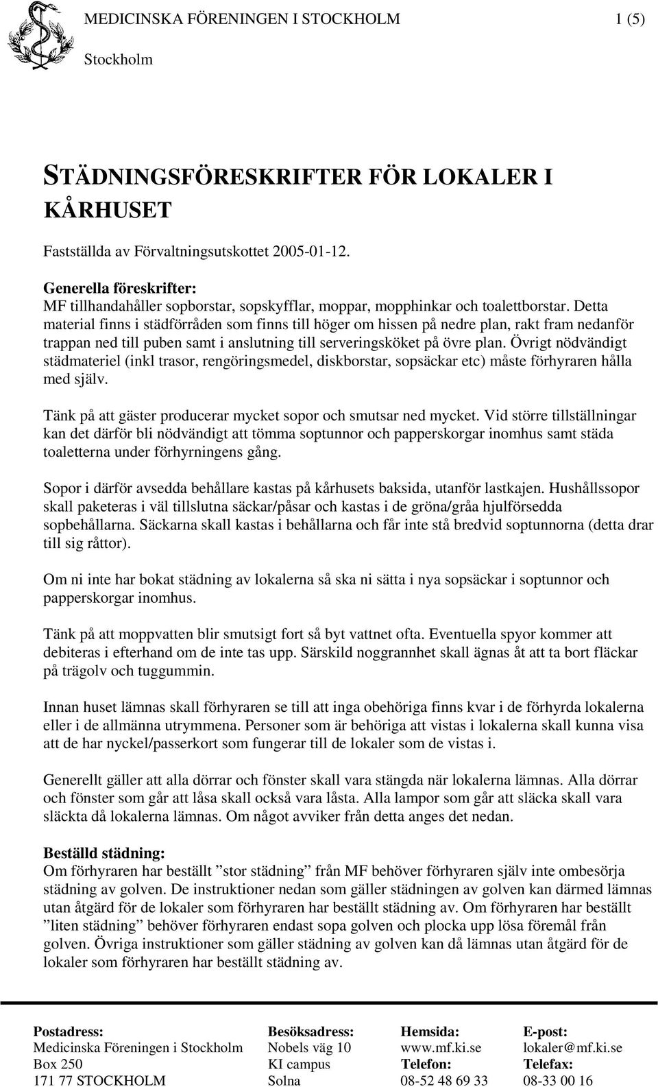 Detta material finns i städförråden som finns till höger om hissen på nedre plan, rakt fram nedanför trappan ned till puben samt i anslutning till serveringsköket på övre plan.
