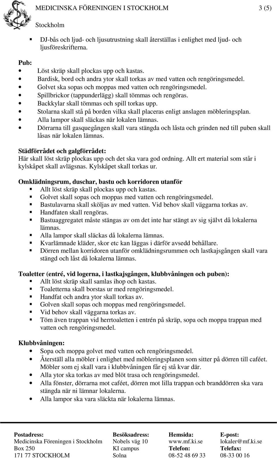 Backkylar skall tömmas och spill torkas upp. Stolarna skall stå på borden vilka skall placeras enligt anslagen möbleringsplan. Alla lampor skall släckas när lokalen lämnas.