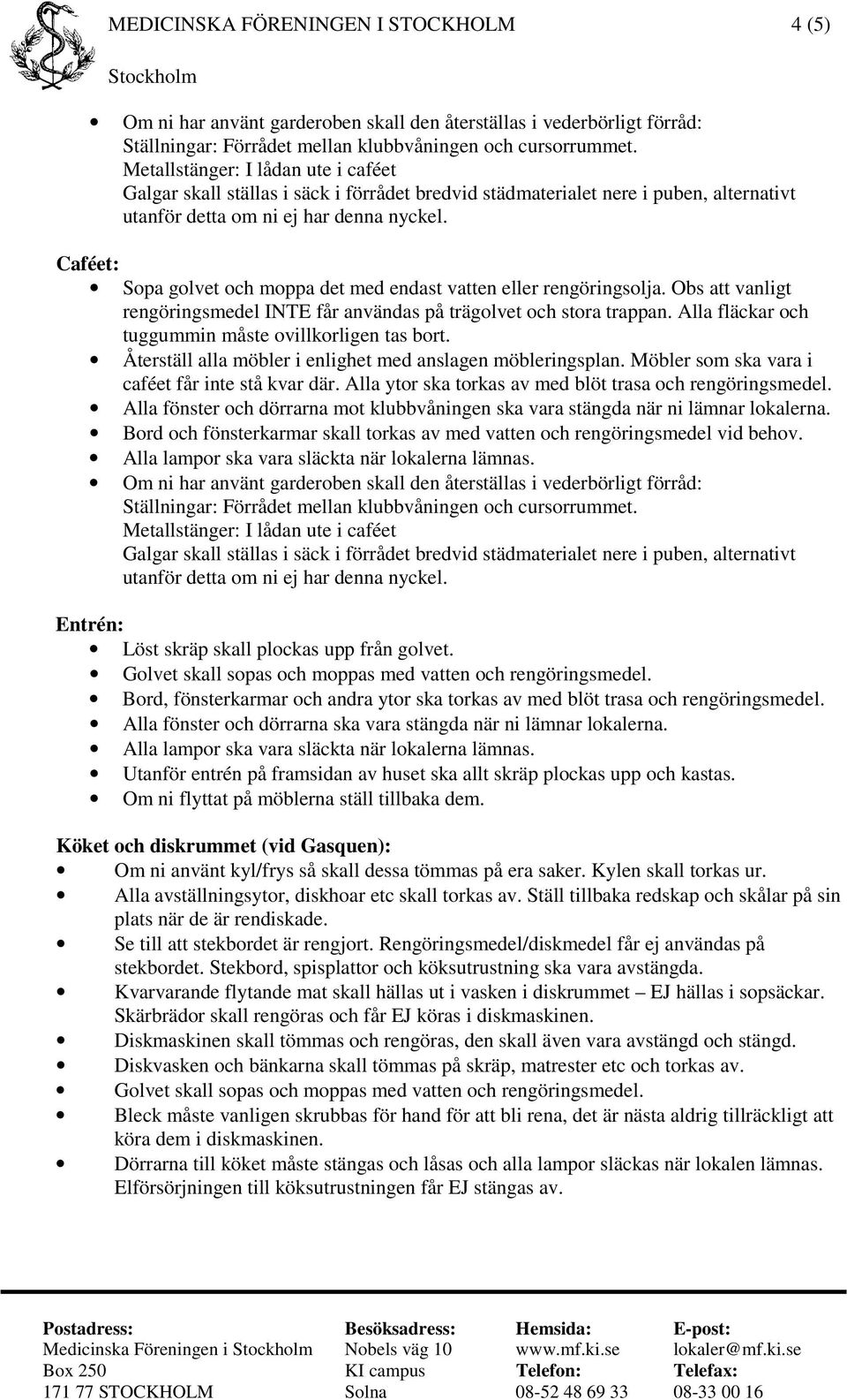 Caféet: Sopa golvet och moppa det med endast vatten eller rengöringsolja. Obs att vanligt rengöringsmedel INTE får användas på trägolvet och stora trappan.