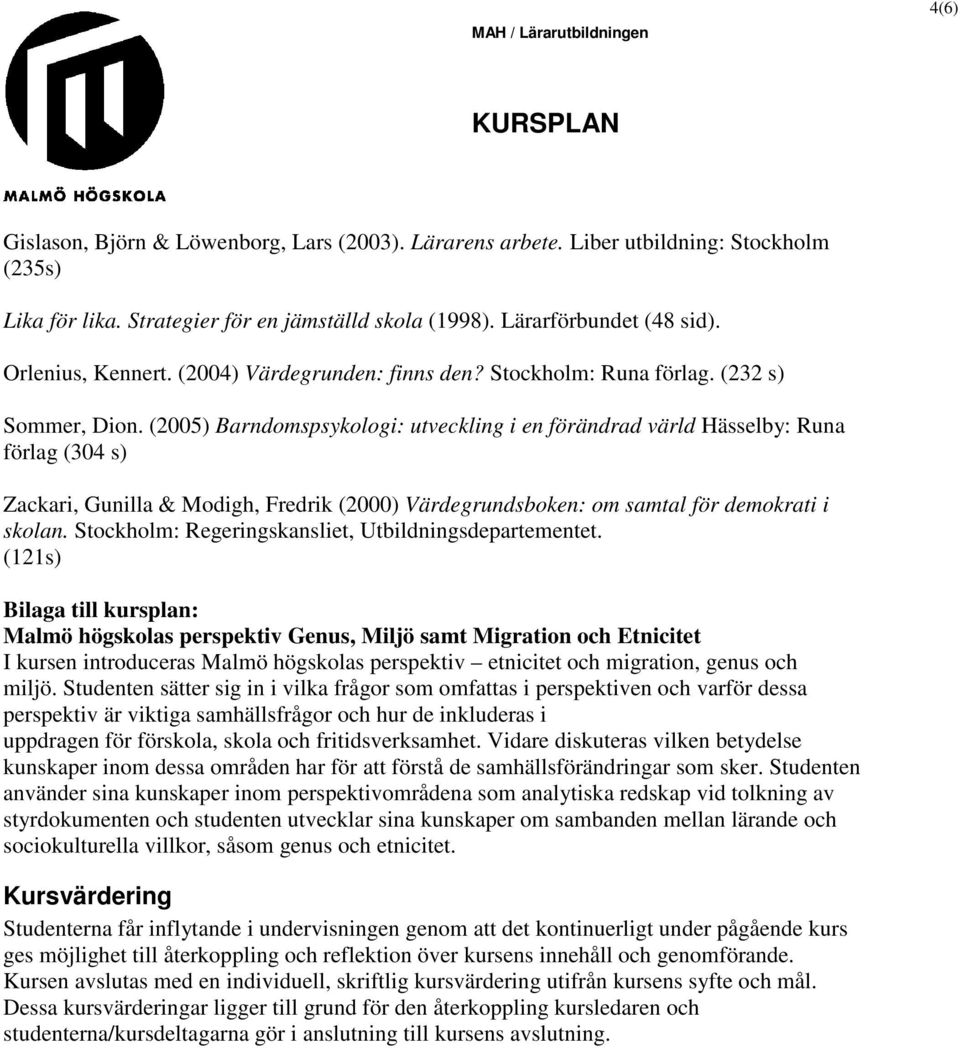 (2005) Barndomspsykologi: utveckling i en förändrad värld Hässelby: Runa förlag (304 s) Zackari, Gunilla & Modigh, Fredrik (2000) Värdegrundsboken: om samtal för demokrati i skolan.