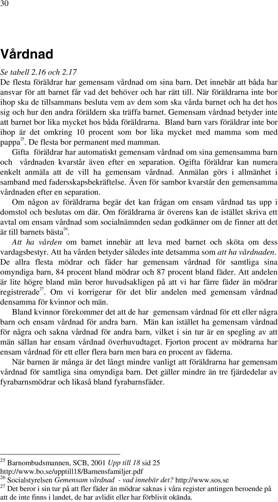 Gemensam vårdnad betyder inte att barnet bor lika mycket hos båda föräldrarna. Bland barn vars föräldrar inte bor ihop är det omkring 10 procent som bor lika mycket med mamma som med pappa 25.