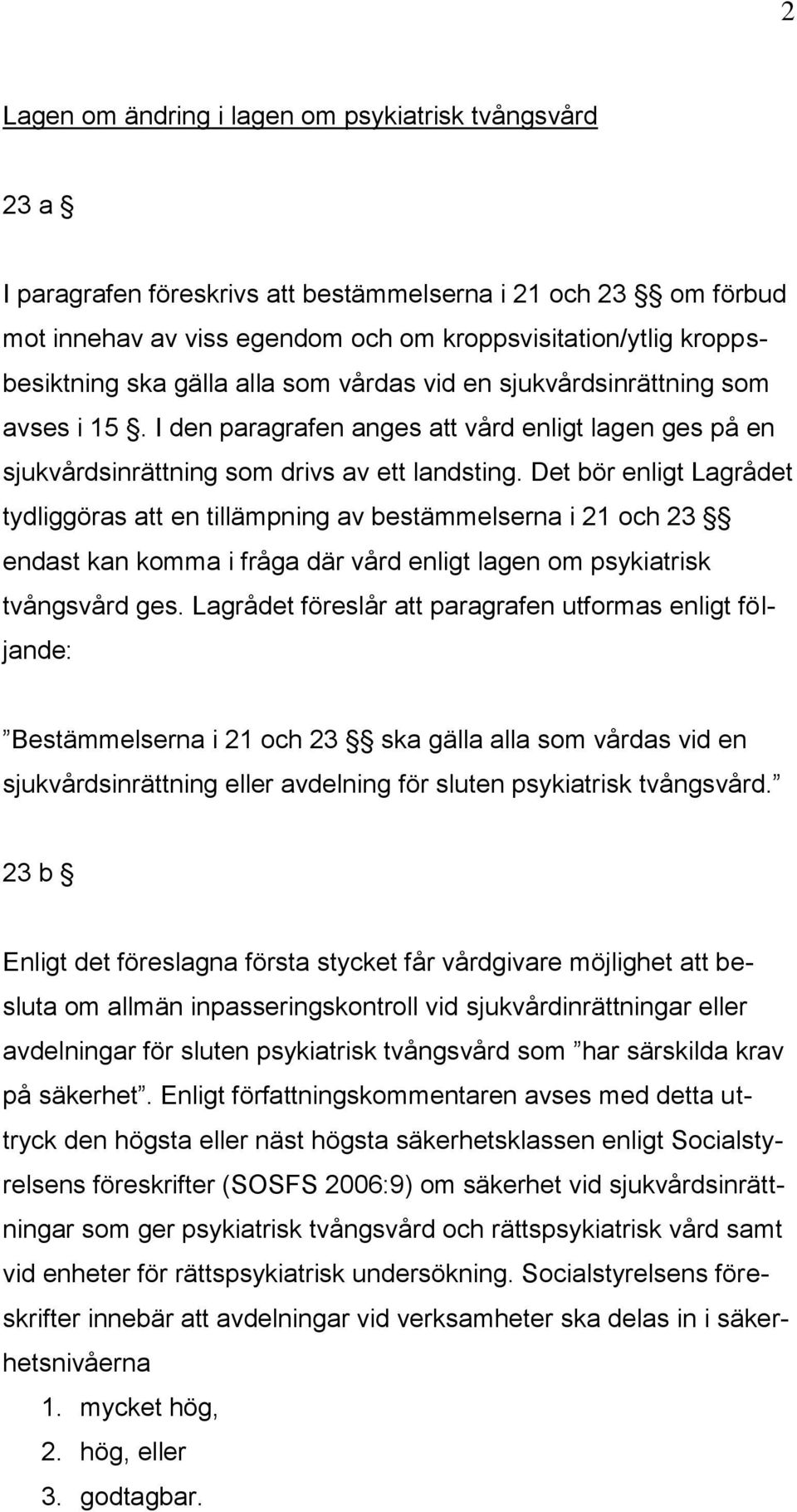 Det bör enligt Lagrådet tydliggöras att en tillämpning av bestämmelserna i 21 och 23 endast kan komma i fråga där vård enligt lagen om psykiatrisk tvångsvård ges.