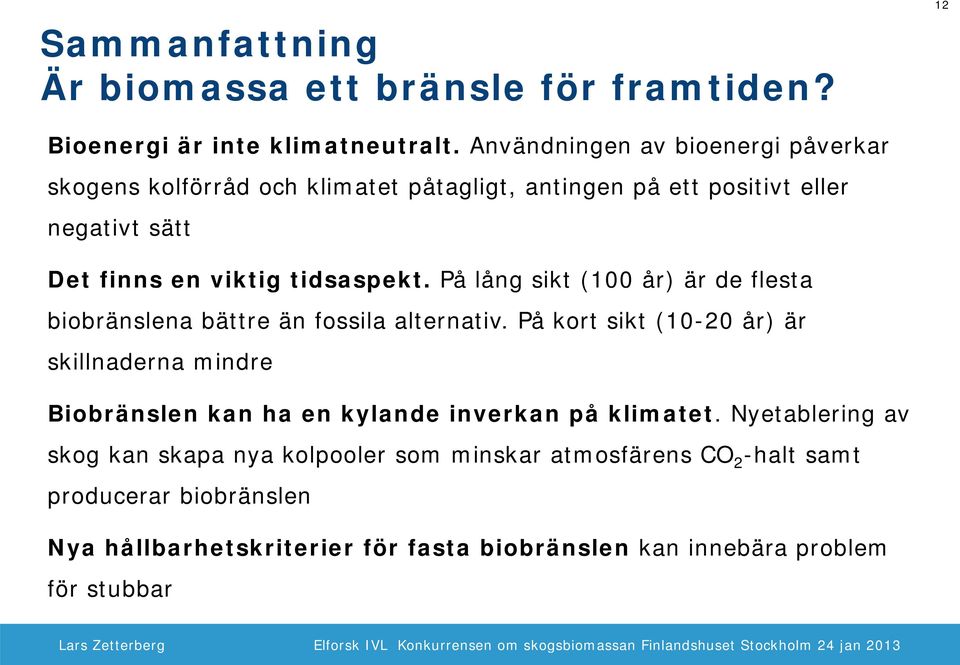 tidsaspekt. På lång sikt (100 år) är de flesta biobränslena bättre än fossila alternativ.
