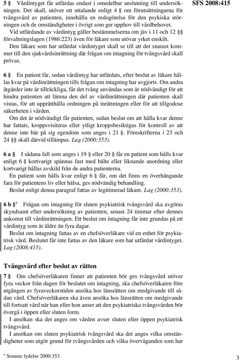 vårdbehovet. Vid utfärdande av vårdintyg gäller bestämmelserna om jäv i 11 och 12 förvaltningslagen (1986:223) även för läkare som utövar yrket enskilt.