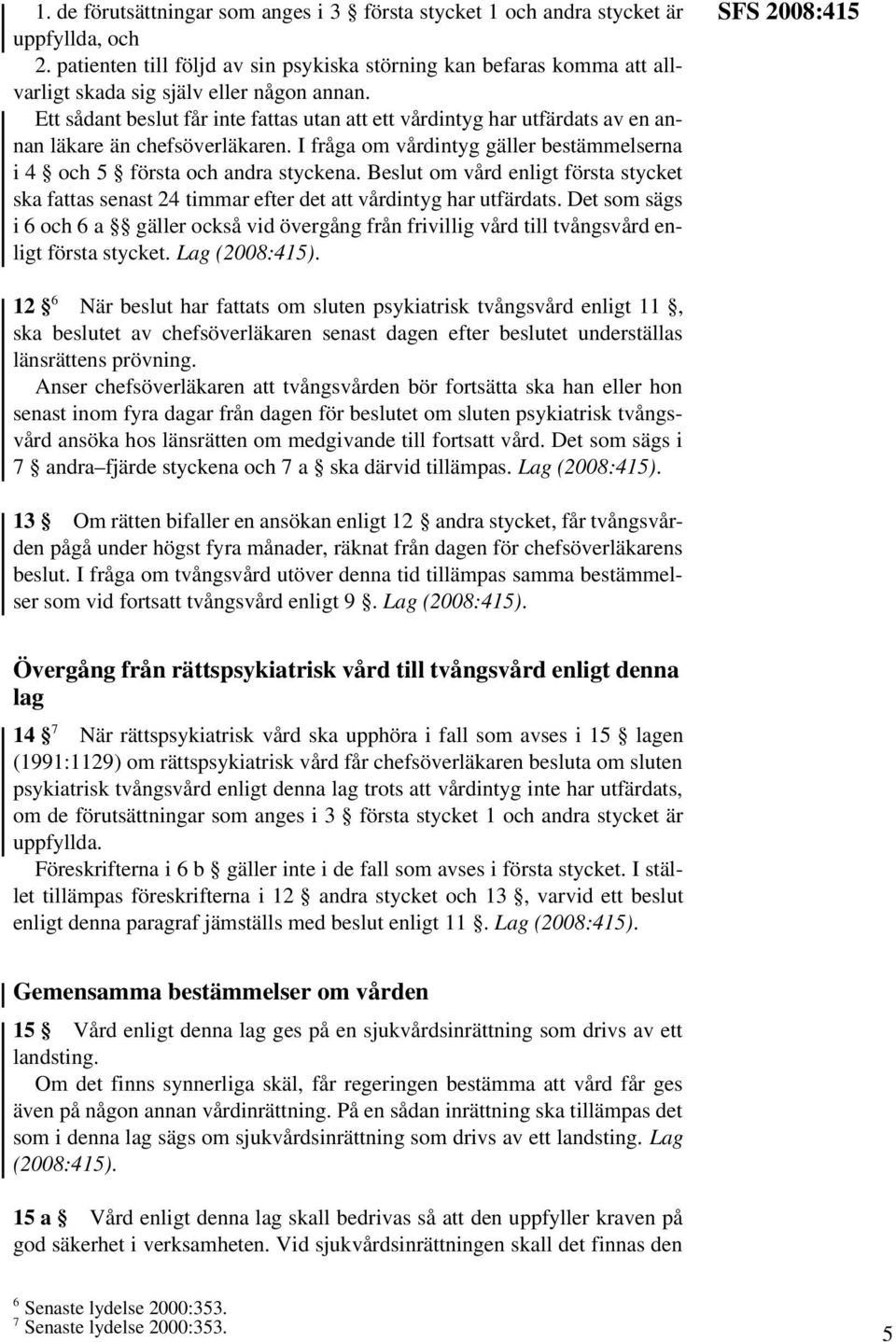 Ett sådant beslut får inte fattas utan att ett vårdintyg har utfärdats av en annan läkare än chefsöverläkaren. I fråga om vårdintyg gäller bestämmelserna i 4 och 5 första och andra styckena.