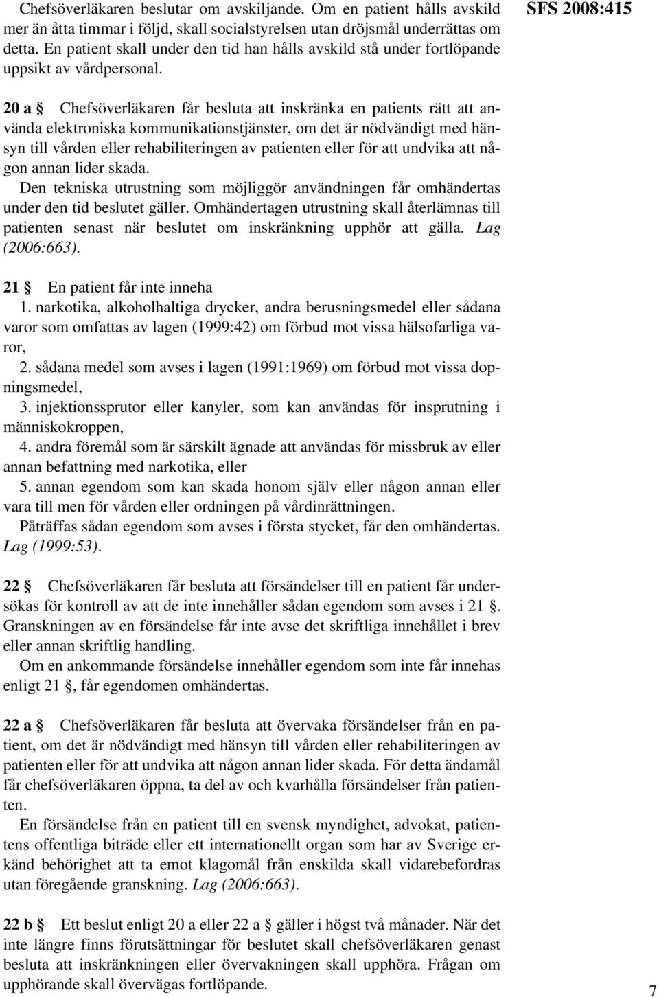 SFS 2008:415 20 a Chefsöverläkaren får besluta att inskränka en patients rätt att använda elektroniska kommunikationstjänster, om det är nödvändigt med hänsyn till vården eller rehabiliteringen av