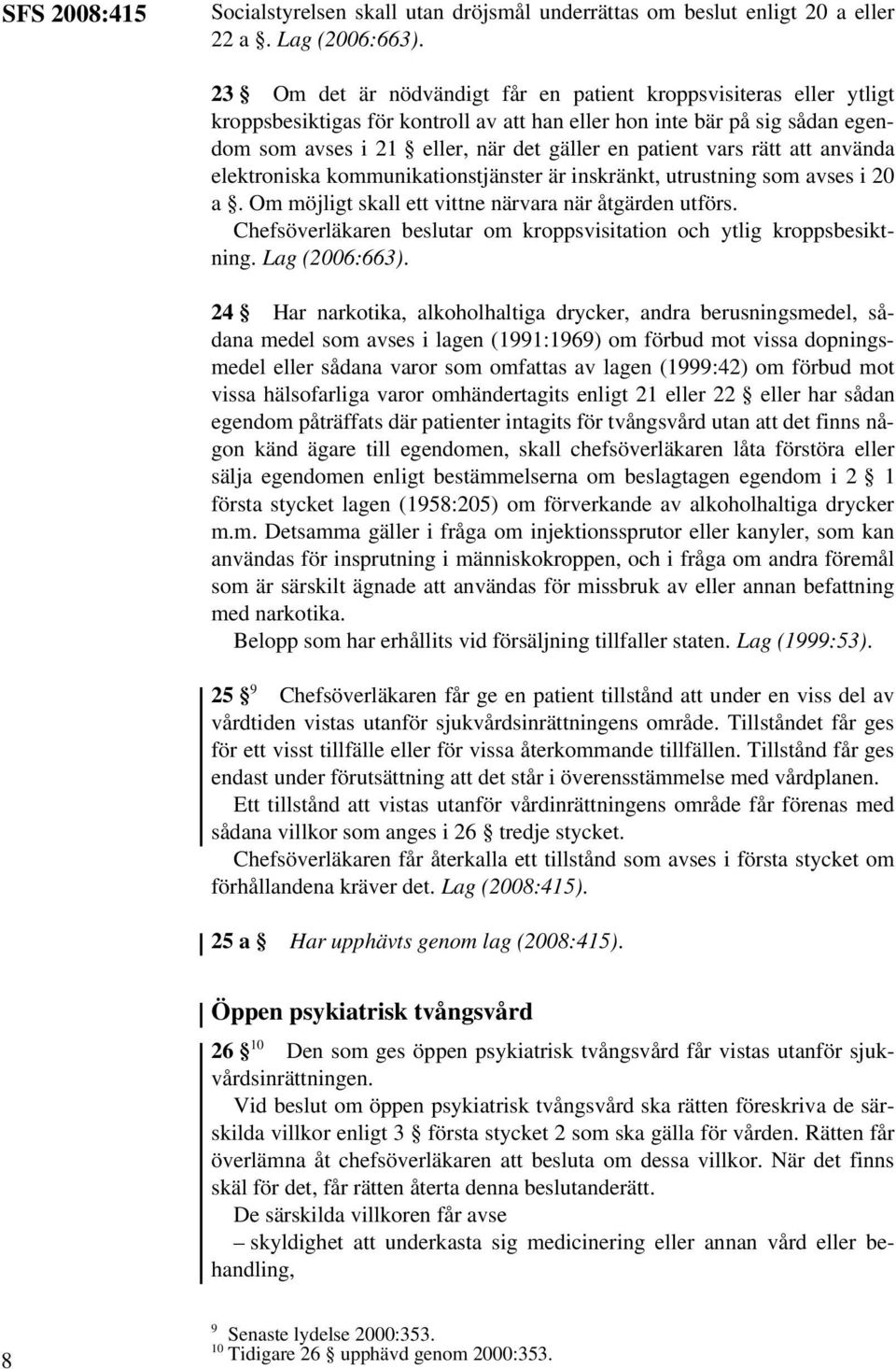 vars rätt att använda elektroniska kommunikationstjänster är inskränkt, utrustning som avses i 20 a. Om möjligt skall ett vittne närvara när åtgärden utförs.