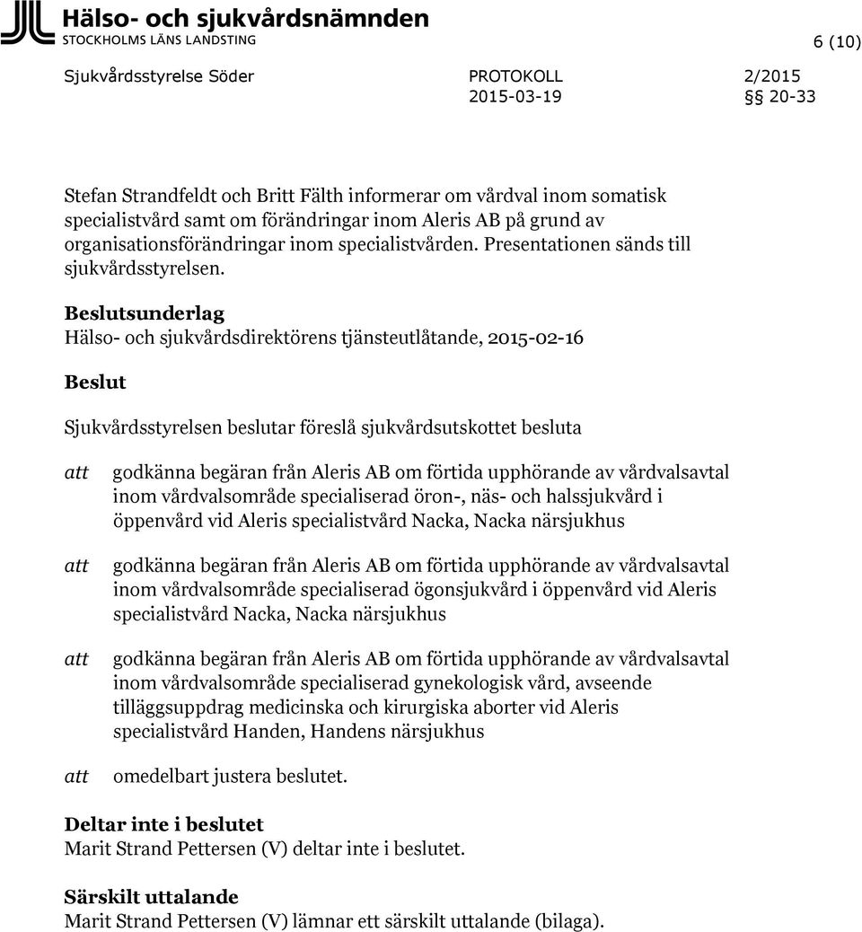 Hälso- och sjukvårdsdirektörens tjänsteutlåtande, 2015-02-16 Beslut Sjukvårdsstyrelsen beslutar föreslå sjukvårdsutskottet besluta godkänna begäran från Aleris AB om förtida upphörande av