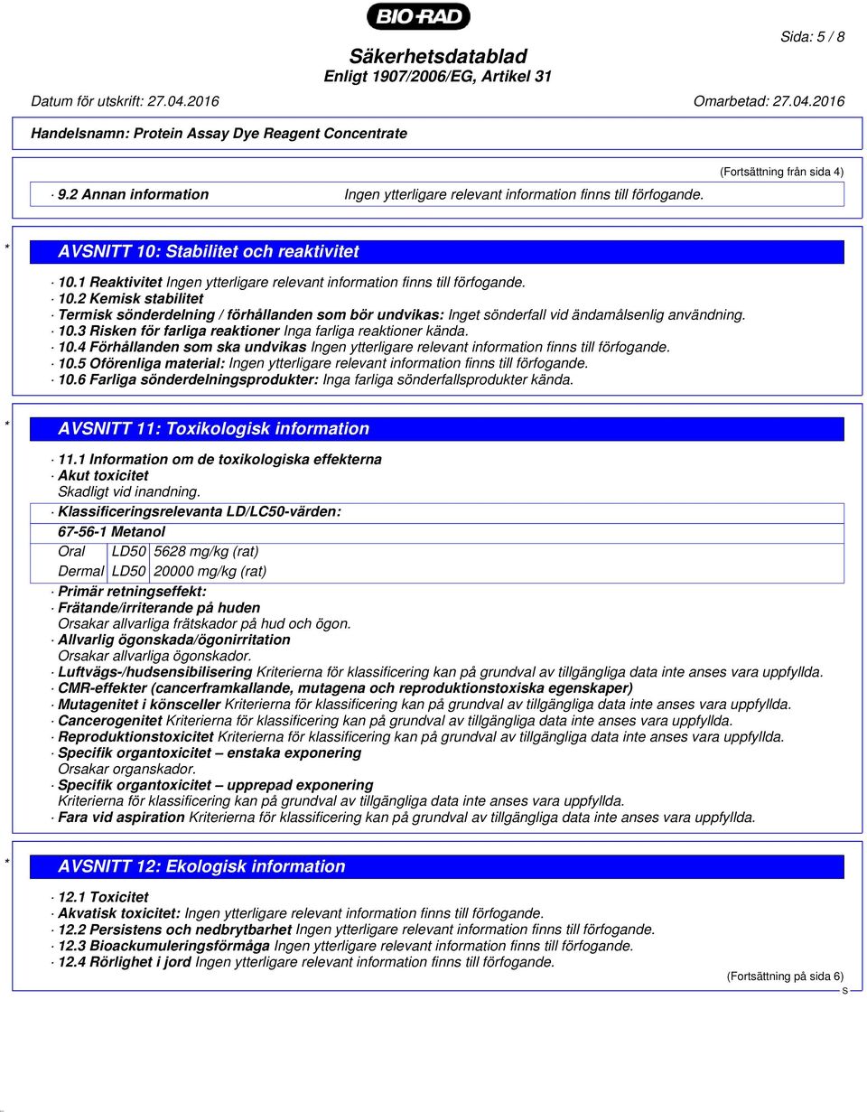 10.3 Risken för farliga reaktioner Inga farliga reaktioner kända. 10.4 Förhållanden som ska undvikas Ingen ytterligare relevant information finns till förfogande. 10.5 Oförenliga material: Ingen ytterligare relevant information finns till förfogande.