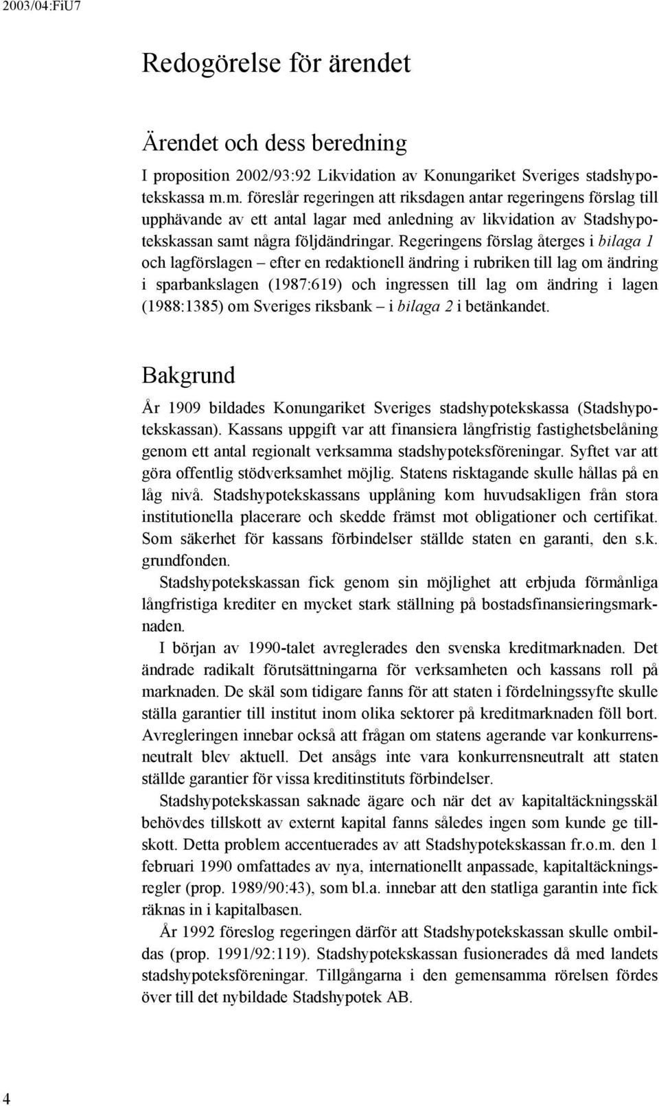 Regeringens förslag återges i bilaga 1 och lagförslagen efter en redaktionell ändring i rubriken till lag om ändring i sparbankslagen (1987:619) och ingressen till lag om ändring i lagen (1988:1385)