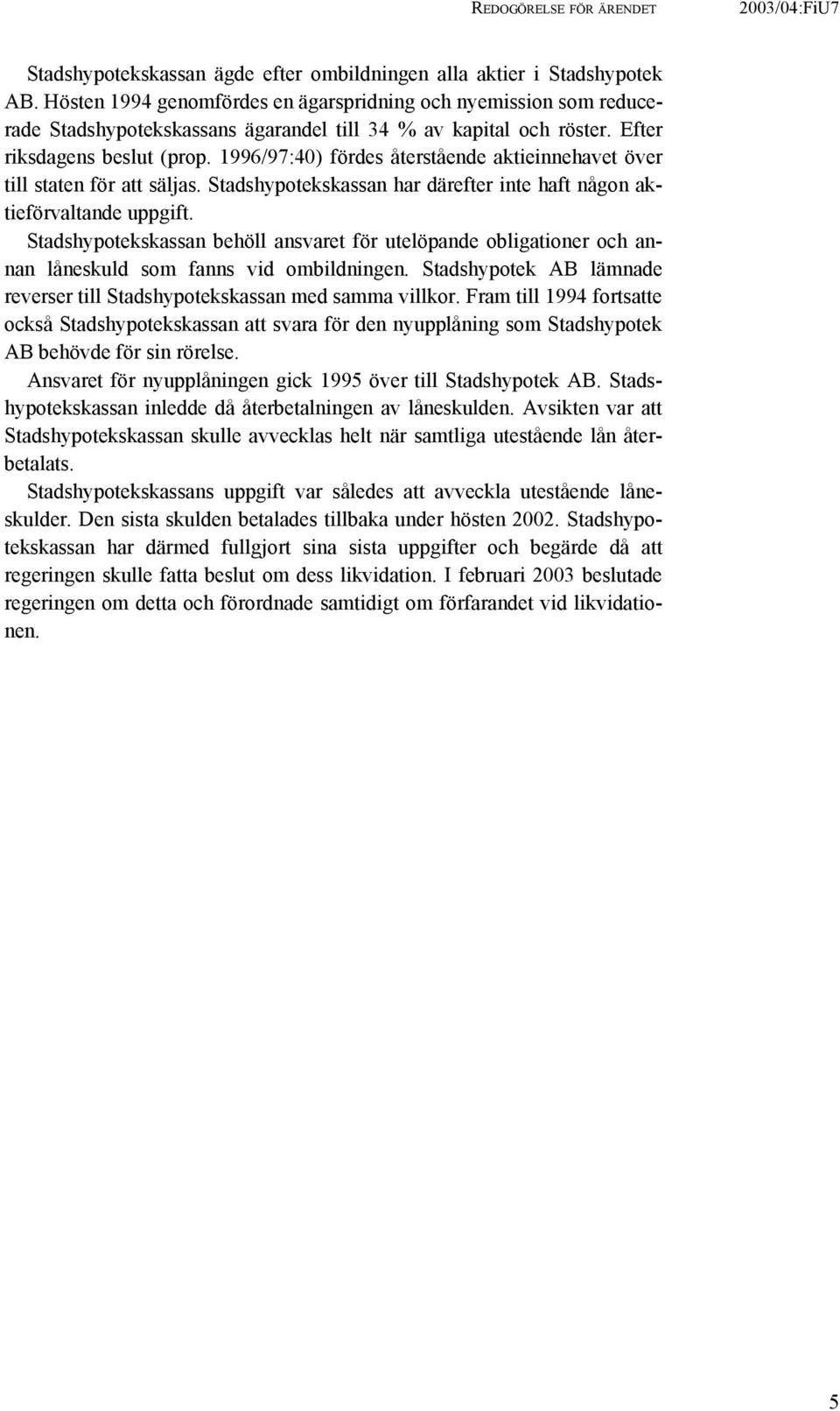 1996/97:40) fördes återstående aktieinnehavet över till staten för att säljas. Stadshypotekskassan har därefter inte haft någon aktieförvaltande uppgift.