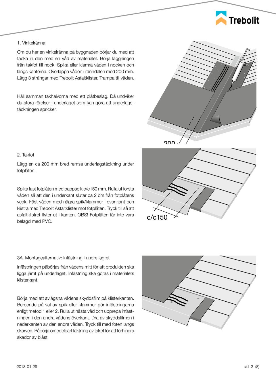 Då undviker du stora rörelser i underlaget som kan göra att underlagstäckningen spricker. 200 2. Takfot Lägg en ca 200 mm bred remsa underlagstäckning under fotplåten.