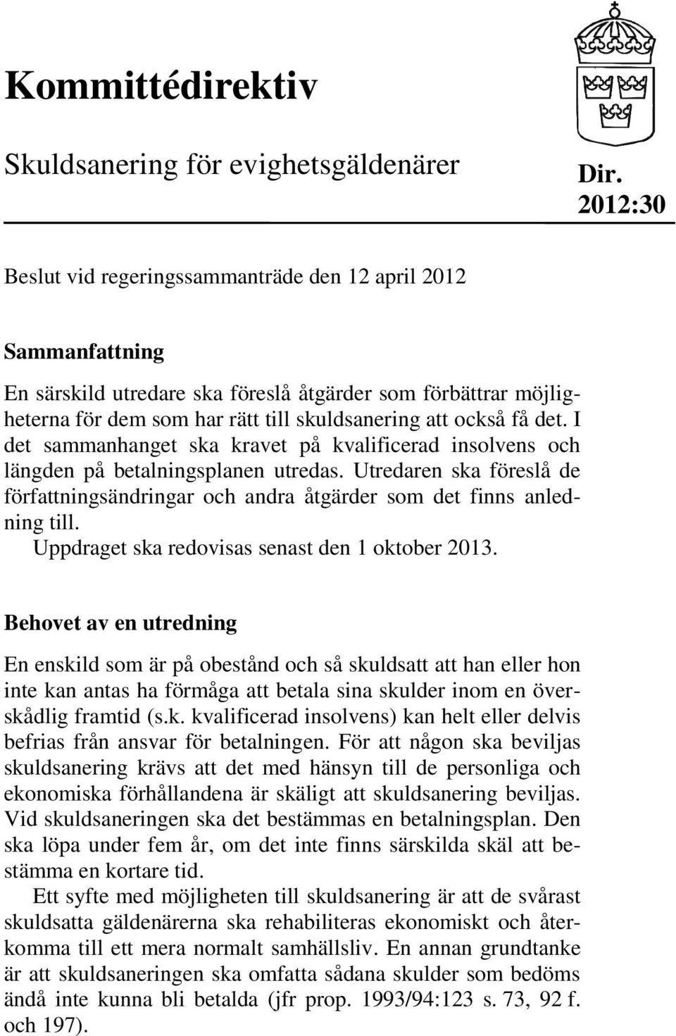 det. I det sammanhanget ska kravet på kvalificerad insolvens och längden på betalningsplanen utredas. Utredaren ska föreslå de författningsändringar och andra åtgärder som det finns anledning till.