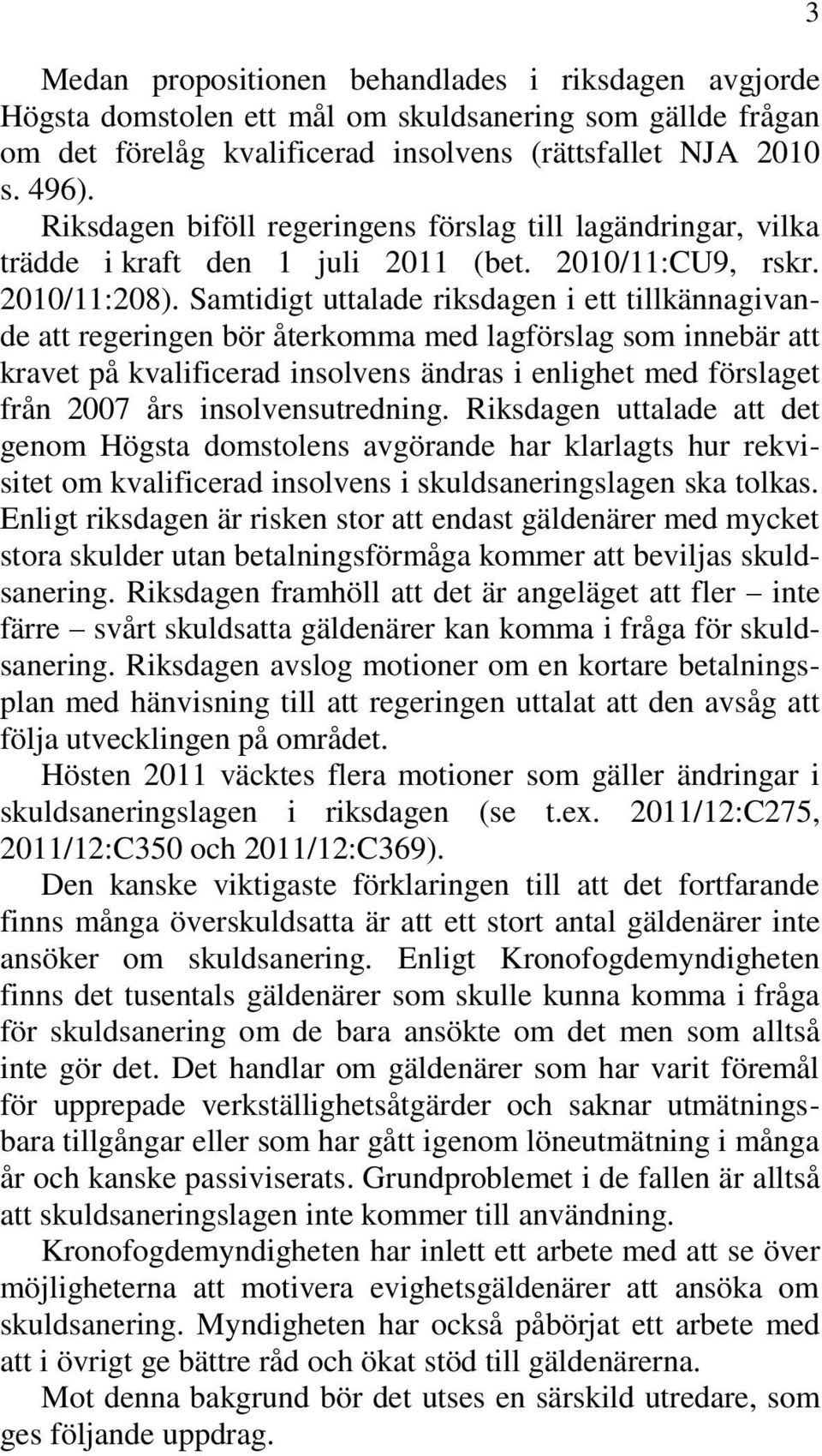 Samtidigt uttalade riksdagen i ett tillkännagivande att regeringen bör återkomma med lagförslag som innebär att kravet på kvalificerad insolvens ändras i enlighet med förslaget från 2007 års