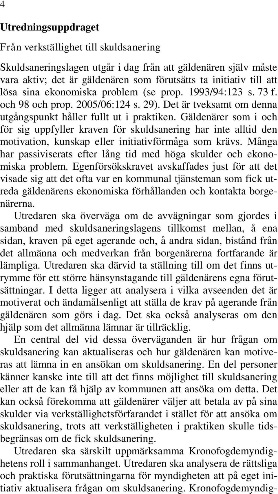 Gäldenärer som i och för sig uppfyller kraven för skuldsanering har inte alltid den motivation, kunskap eller initiativförmåga som krävs.