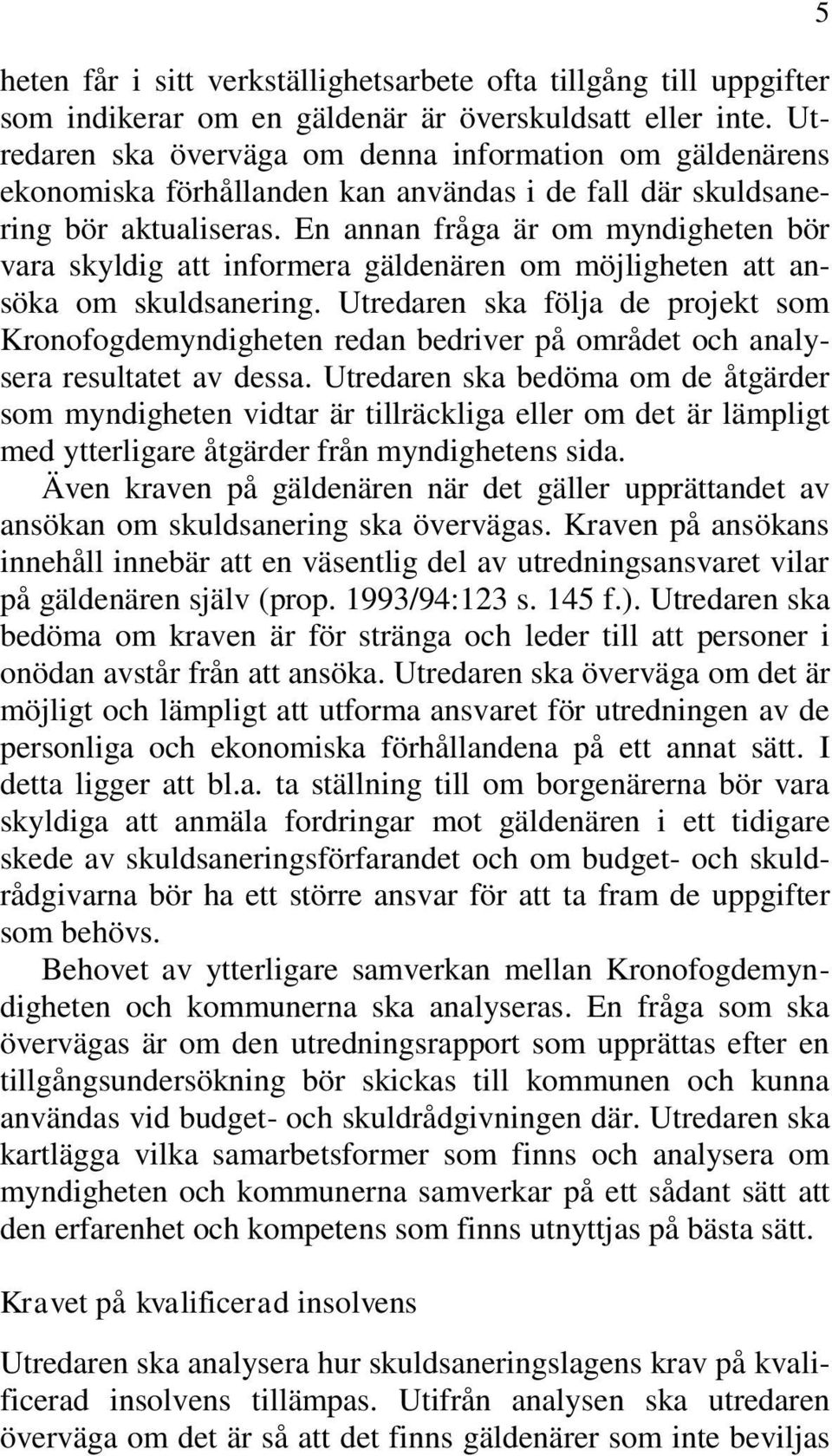 En annan fråga är om myndigheten bör vara skyldig att informera gäldenären om möjligheten att ansöka om skuldsanering.