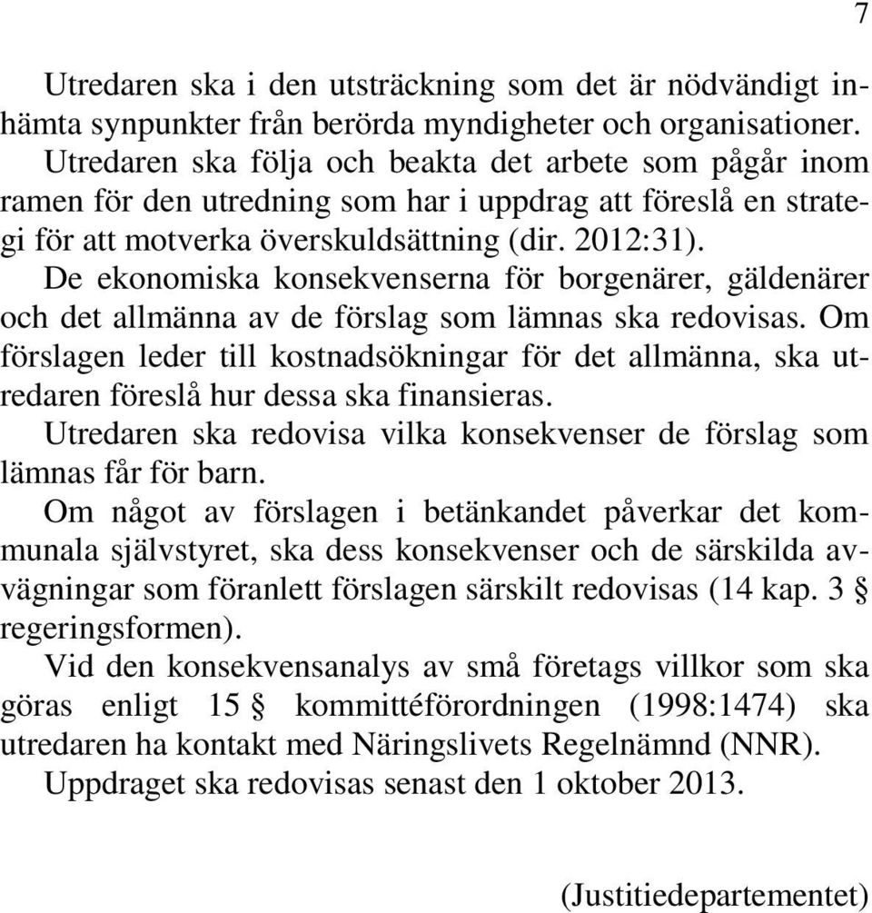 De ekonomiska konsekvenserna för borgenärer, gäldenärer och det allmänna av de förslag som lämnas ska redovisas.