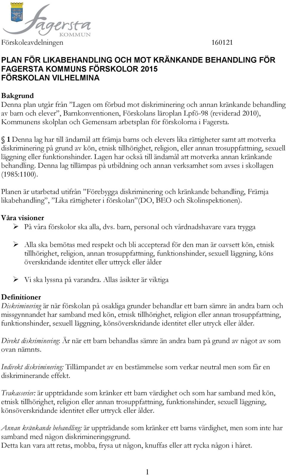 1 Denna lag har till ändamål att främja barns och elevers lika rättigheter samt att motverka diskriminering på grund av kön, etnisk tillhörighet, religion, eller annan trosuppfattning, sexuell