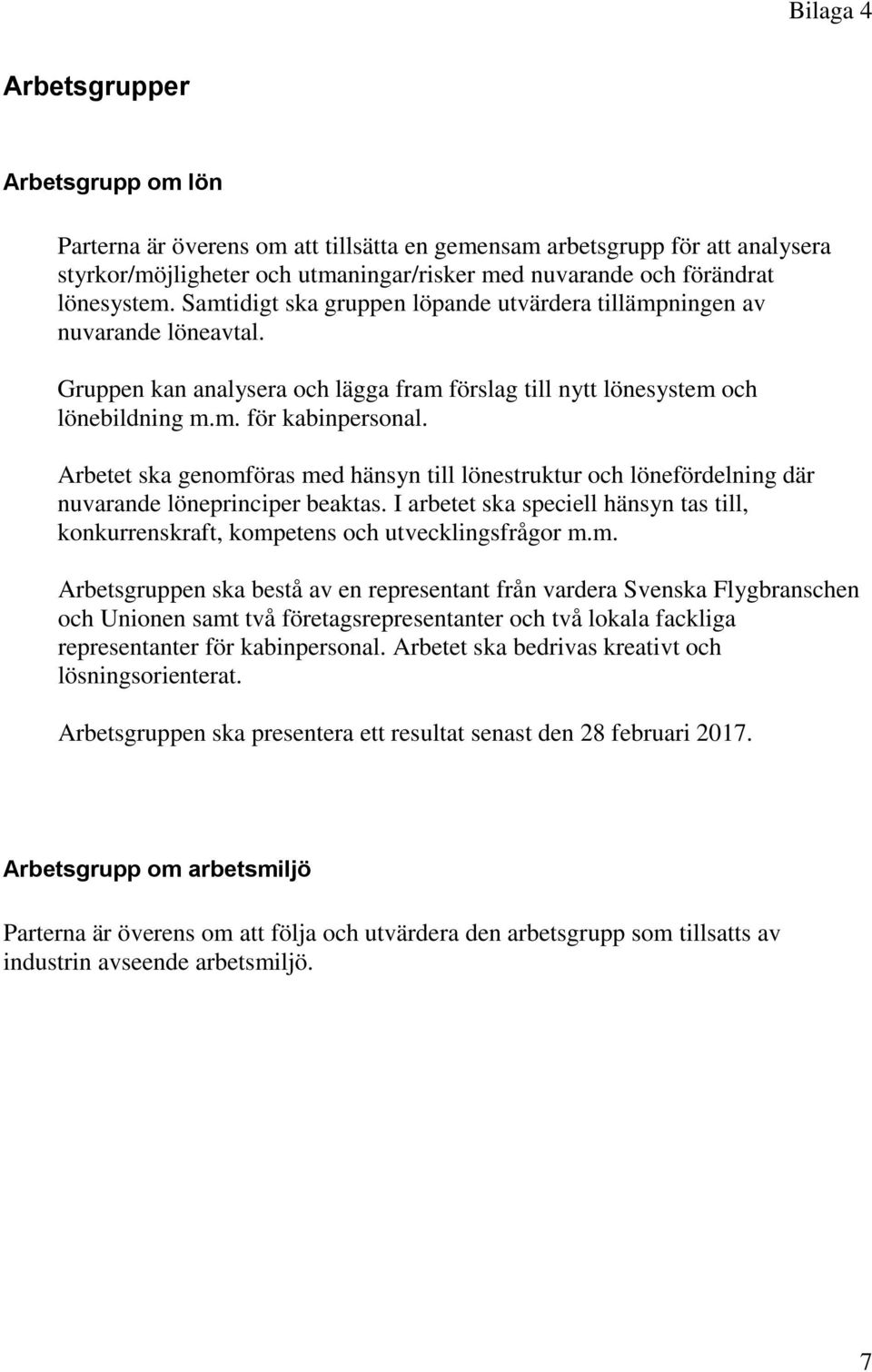 Arbetet ska genomföras med hänsyn till lönestruktur och lönefördelning där nuvarande löneprinciper beaktas. I arbetet ska speciell hänsyn tas till, konkurrenskraft, kompetens och utvecklingsfrågor m.