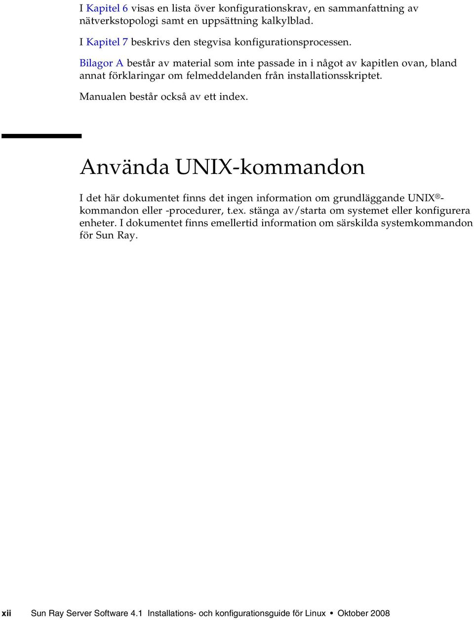 Använda UNIX-kommandon I det här dokumentet finns det ingen information om grundläggande UNIX - kommandon eller -procedurer, t.ex.
