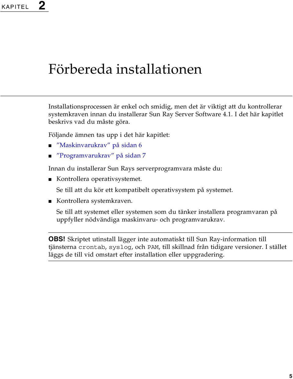 Följande ämnen tas upp i det här kapitlet: Maskinvarukrav på sidan 6 Programvarukrav på sidan 7 Innan du installerar Sun Rays serverprogramvara måste du: Kontrollera operativsystemet.