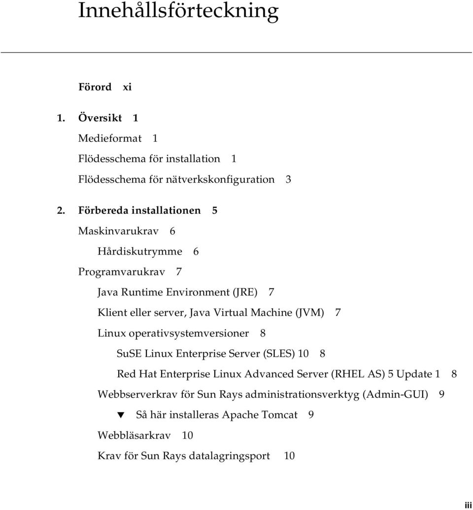 Machine (JVM) 7 Linux operativsystemversioner 8 SuSE Linux Enterprise Server (SLES) 10 8 Red Hat Enterprise Linux Advanced Server (RHEL AS) 5