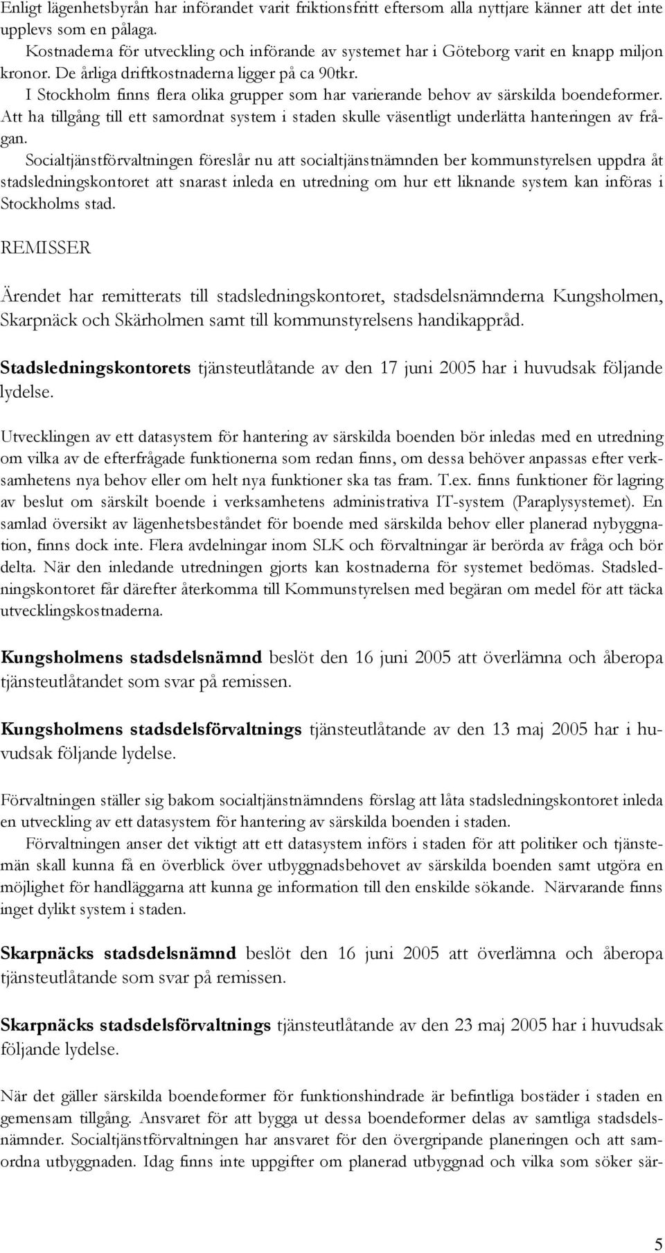 I Stockholm finns flera olika grupper som har varierande behov av särskilda boendeformer. Att ha tillgång till ett samordnat system i staden skulle väsentligt underlätta hanteringen av frågan.