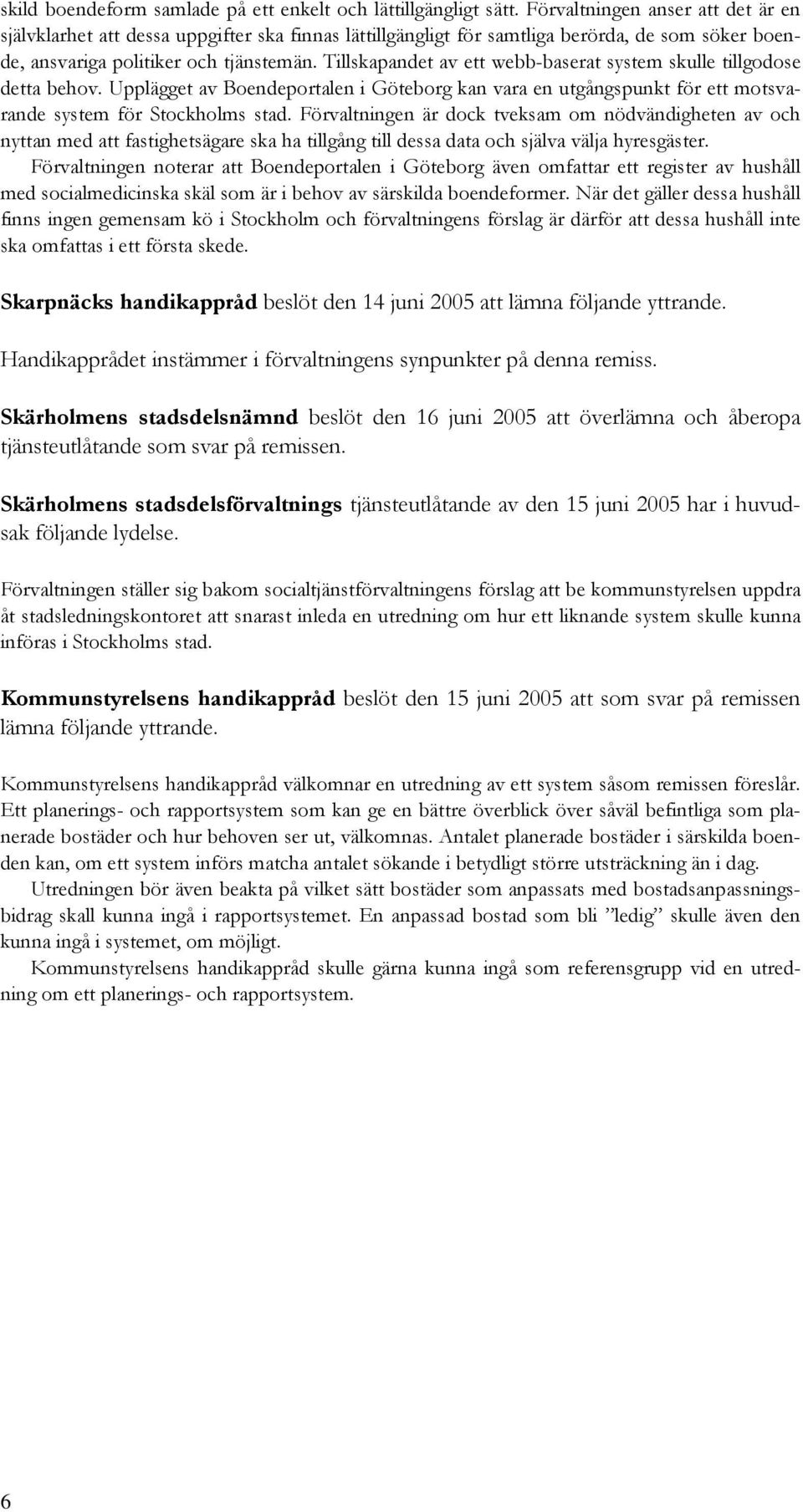 Tillskapandet av ett webb-baserat system skulle tillgodose detta behov. Upplägget av Boendeportalen i Göteborg kan vara en utgångspunkt för ett motsvarande system för Stockholms stad.