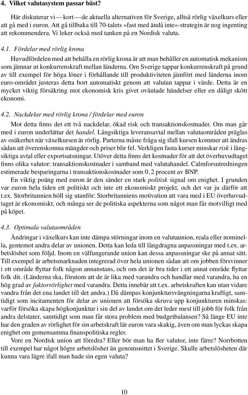 Fördelar med rörlig krona Huvudfördelen med att behålla en rörlig krona är att man behåller en automatisk mekanism som jämnar ut konkurrenskraft mellan länderna.