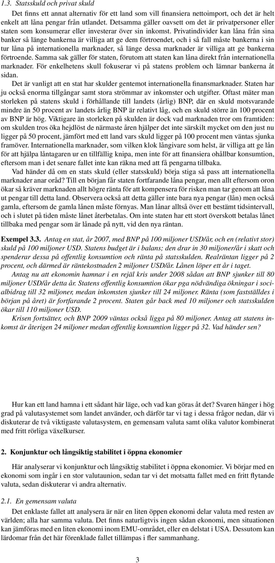 Privatindivider kan låna från sina banker så länge bankerna är villiga att ge dem förtroendet, och i så fall måste bankerna i sin tur låna på internationella marknader, så länge dessa marknader är