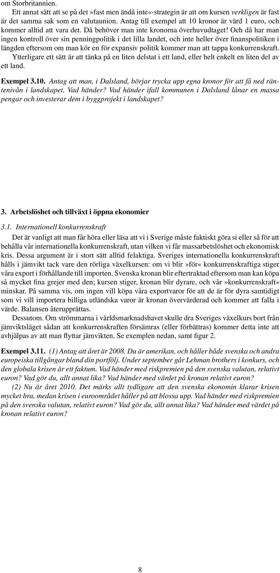 Och då har man ingen kontroll över sin penningpolitik i det lilla landet, och inte heller över finanspolitiken i längden eftersom om man kör en för expansiv politik kommer man att tappa