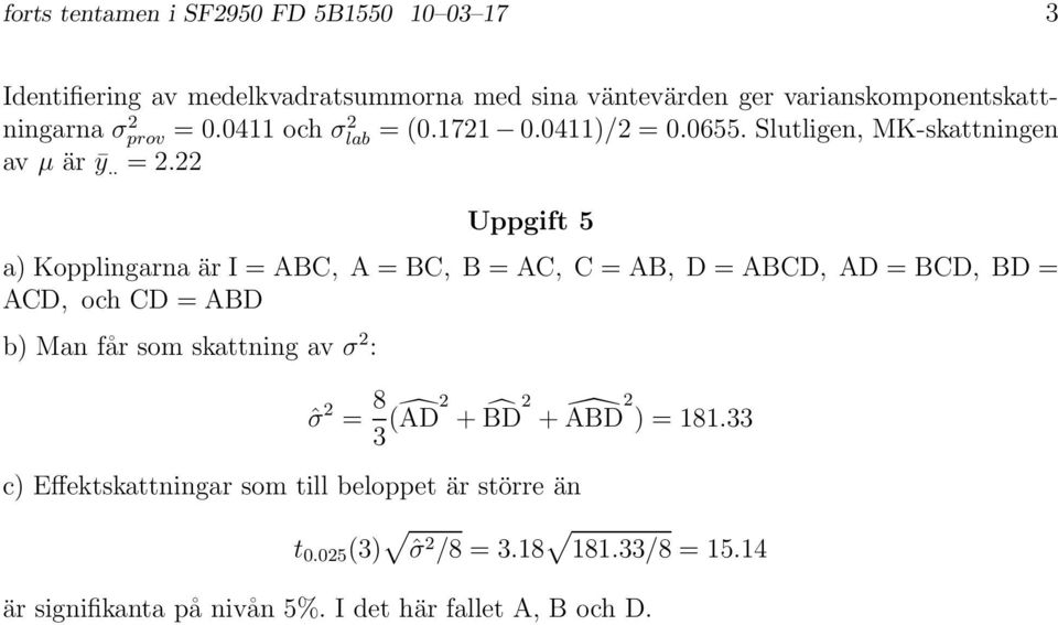 22 Uppgift 5 a Kopplingarna är I = ABC, A = BC, B = AC, C = AB, D = ABCD, AD = BCD, BD = ACD, och CD = ABD b Man får som skattning av σ 2 :