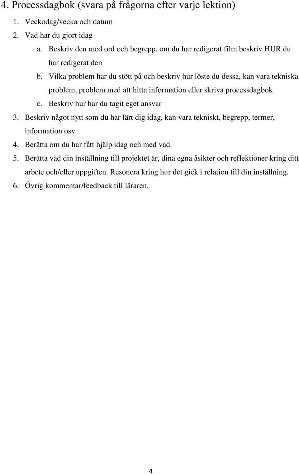 Vilka problem har du stött på och beskriv hur löste du dessa, kan vara tekniska problem, problem med att hitta information eller skriva processdagbok c. Beskriv hur har du tagit eget ansvar 3.