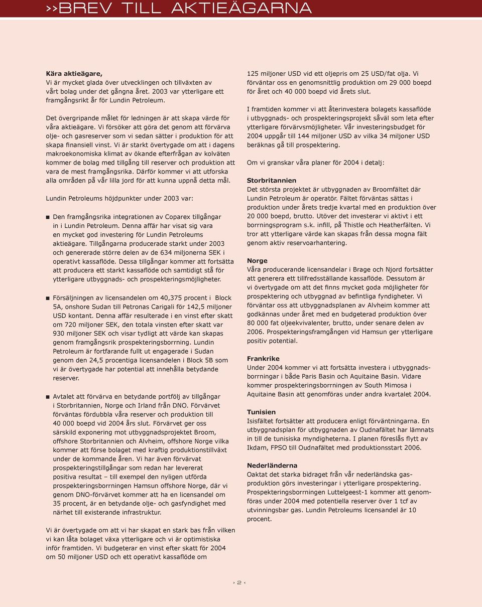 Vi försöker att göra det genom att förvärva olje- och gasreserver som vi sedan sätter i produktion för att skapa finansiell vinst.