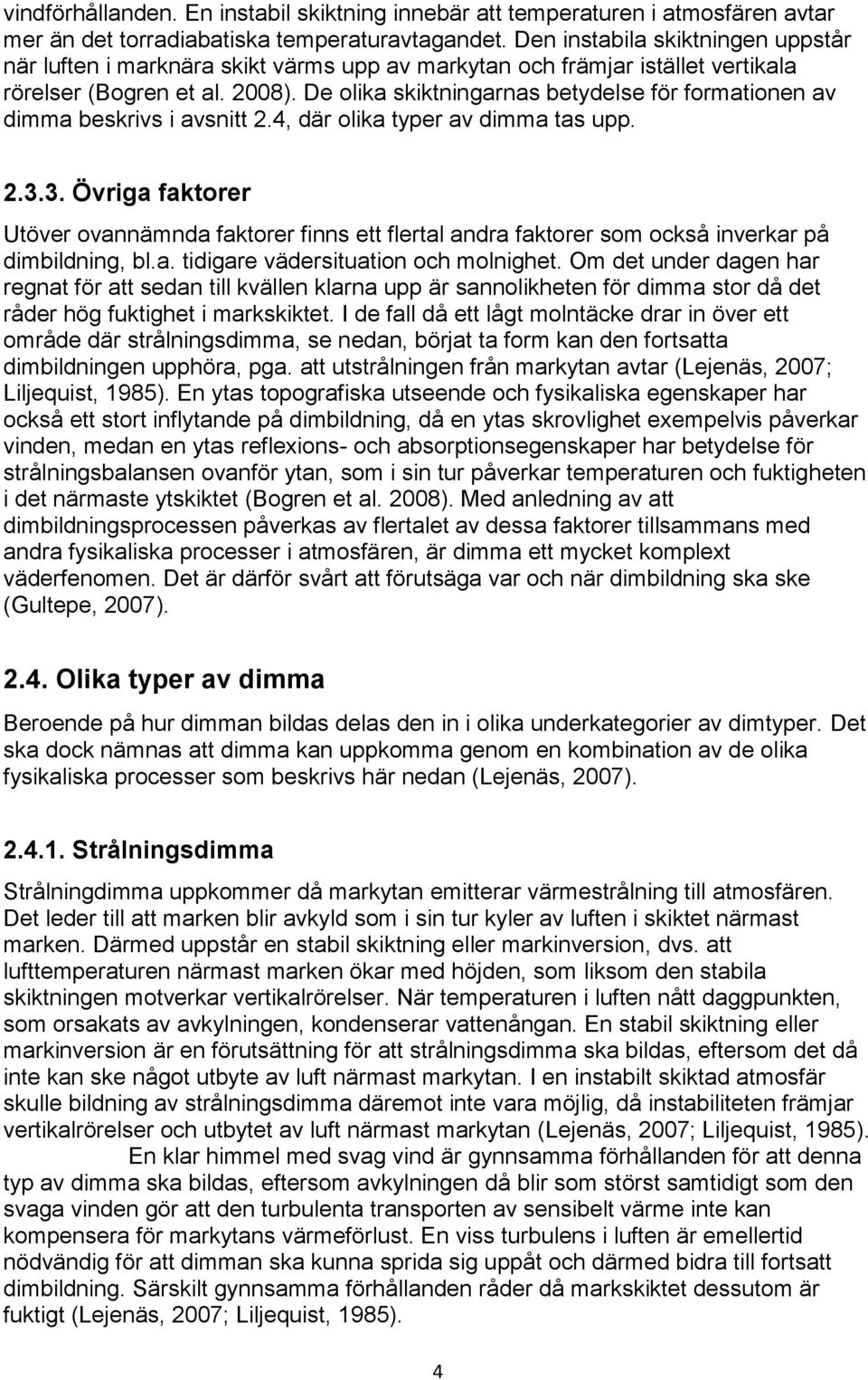 De olika skiktningarnas betydelse för formationen av dimma beskrivs i avsnitt 2.4, där olika typer av dimma tas upp. 2.3.