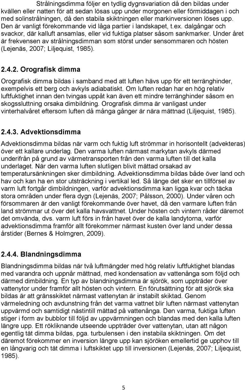 Under året är frekvensen av strålningsdimman som störst under sensommaren och hösten (Lejenäs, 20