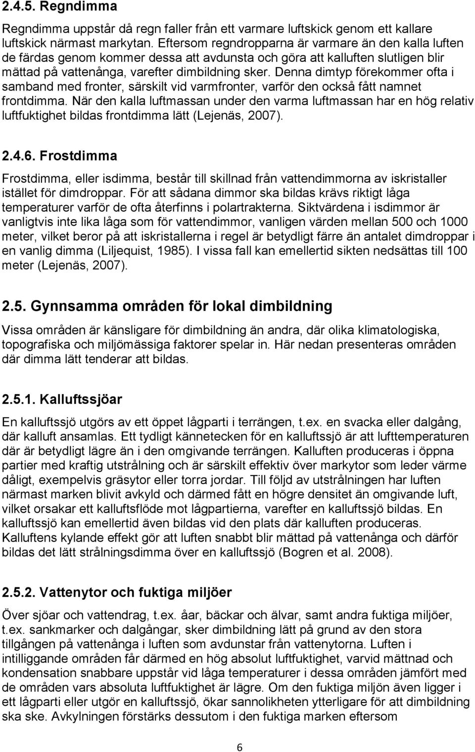Denna dimtyp förekommer ofta i samband med fronter, särskilt vid varmfronter, varför den också fått namnet frontdimma.