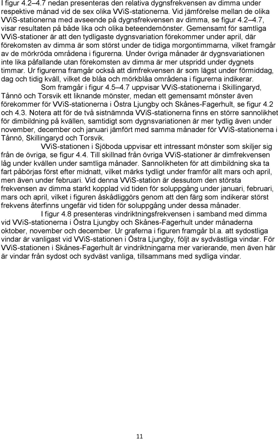 Gemensamt för samtliga VViS-stationer är att den tydligaste dygnsvariation förekommer under april, där förekomsten av dimma är som störst under de tidiga morgontimmarna, vilket framgår av de mörkröda